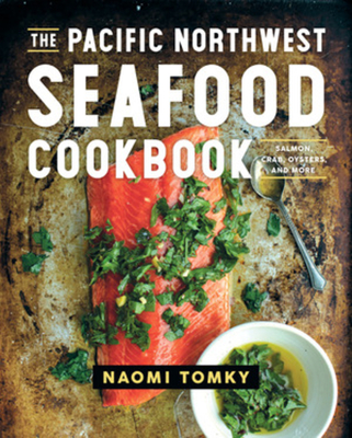 The Pacific Northwest Seafood Cookbook: Salmon, Crab, Oysters, and More - Tomky, Naomi