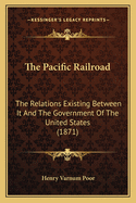 The Pacific Railroad: The Relations Existing Between It And The Government Of The United States (1871)