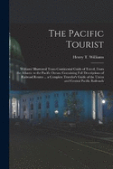 The Pacific Tourist: Williams' Illustrated Trans-Continental Guide of Travel, From the Atlantic to the Pacific Ocean. Containing Full Descriptions of Railroad Routes ... a Complete Traveler's Guide of the Union and Central Pacific Railroads