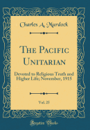 The Pacific Unitarian, Vol. 25: Devoted to Religious Truth and Higher Life; November, 1915 (Classic Reprint)