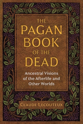 The Pagan Book of the Dead: Ancestral Visions of the Afterlife and Other Worlds - Lecouteux, Claude