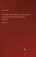 The Pagan Tribes of Borneo; A Description of Their Physical Moral and Intellectual Condition: in large print