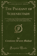 The Pageant of Schenectady: In Celebration of the Two Hundred and Fiftieth Anniversary of the Founding of Schenectady, Given in Union College Grounds, May 30th and 31st and June 1st, 1912 (Classic Reprint)