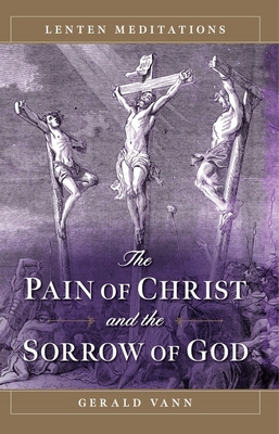 The Pain of Christ and the Sorrow of God: Lenten Meditations - Vann, Gerald
