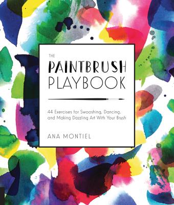 The Paintbrush Playbook: 44 Exercises for Swooshing, Dancing, and Making Dazzling Art with Your Brush - Montiel, Ana