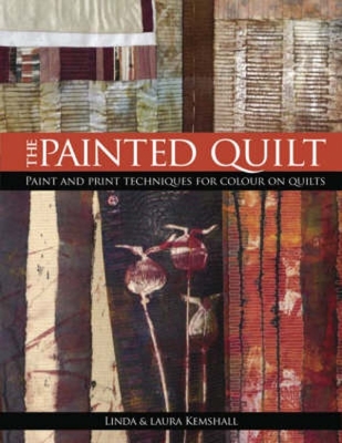 The Painted Quilt: Paint and Print Techniques for Colour on Quilts - Kempshall, Linda, and Kempshall, Lara