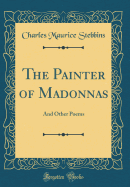 The Painter of Madonnas: And Other Poems (Classic Reprint)