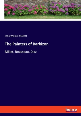 The Painters of Barbizon: Millet, Rousseau, Diaz - Mollett, John William