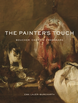 The Painter's Touch: Boucher, Chardin, Fragonard - Lajer-Burcharth, Ewa