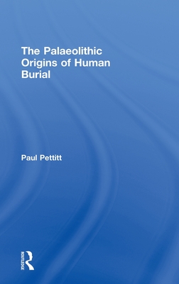 The Palaeolithic Origins of Human Burial - Pettitt, Paul, Dr.