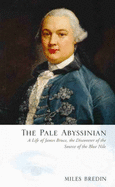 The Pale Abyssinian: The Life of James Bruce, African Explorer and Adventurer - Bredin, Miles