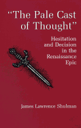 The Pale Cast of Thought: Hesitation and Decision in the Renaissance Epic - Shulman, James L