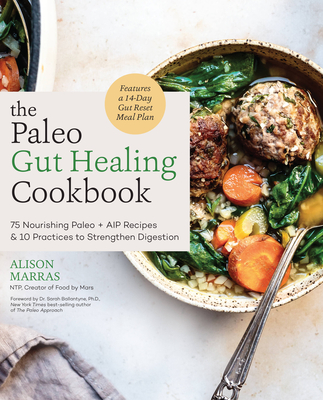 The Paleo Gut Healing Cookbook: 75 Nourishing Paleo + AIP Recipes & 10 Practices to Strengthen Digestion - Marras, Alison, and Ballantyne, Sarah (Foreword by)