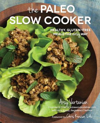 The Paleo Slow Cooker: Healthy, Gluten-free Meals the Easy Way - Vartanian, Arsy, and Kubal, Amy, and Kresser, Chris (Foreword by)