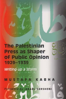 The Palestinian Press as a Shaper of Public Opinion 1929-1939: Writing Up a Storm - Kabha, Mustafa, and Caspi, Dan (Foreword by)