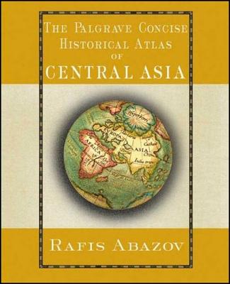 The Palgrave Concise Historical Atlas of Central Asia - Abazov, Rafis