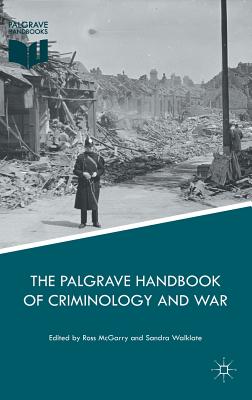 The Palgrave Handbook of Criminology and War - McGarry, Ross (Editor), and Walklate, Sandra, Professor (Editor)