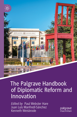 The Palgrave Handbook of Diplomatic Reform and Innovation - Hare, Paul Webster (Editor), and Manfredi-Snchez, Juan Luis (Editor), and Weisbrode, Kenneth (Editor)