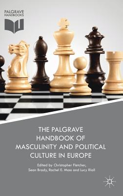 The Palgrave Handbook of Masculinity and Political Culture in Europe - Fletcher, Christopher (Editor), and Brady, Sean, Dr. (Editor), and Moss, Rachel E (Editor)
