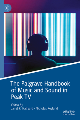 The Palgrave Handbook of Music and Sound in Peak TV - K. Halfyard, Janet (Editor), and Reyland, Nicholas (Editor)