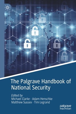 The Palgrave Handbook of National Security - Clarke, Michael (Editor), and Henschke, Adam (Editor), and Sussex, Matthew (Editor)