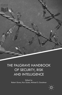 The Palgrave Handbook of Security, Risk and Intelligence - Dover, Robert (Editor), and Dylan, Huw (Editor), and Goodman, Michael S (Editor)