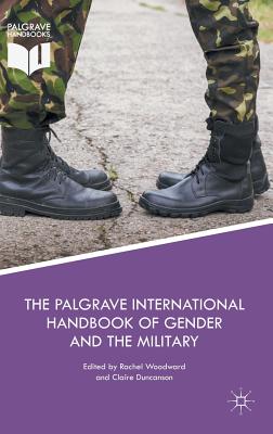 The Palgrave International Handbook of Gender and the Military - Woodward, Rachel (Editor), and Duncanson, Claire (Editor)