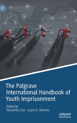 The Palgrave International Handbook of Youth Imprisonment - Cox, Alexandra (Editor), and Abrams, Laura S (Editor)