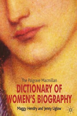 The Palgrave MacMillan Dictionary of Women's Biography - Uglow, Jenny (Editor), and Hendry, M (Editor)