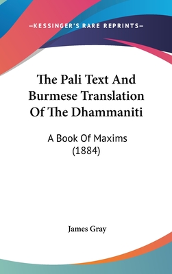 The Pali Text And Burmese Translation Of The Dhammaniti: A Book Of Maxims (1884) - Gray, James (Editor)