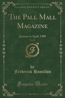 The Pall Mall Magazine, Vol. 20: January to April, 1900 (Classic Reprint) - Hamilton, Frederick