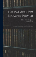 The Palmer Cox Brownie Primer: Arranged From Palmer Cox's Brownie Books