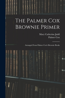 The Palmer Cox Brownie Primer: Arranged From Palmer Cox's Brownie Books - Cox, Palmer, and Judd, Mary Catherine