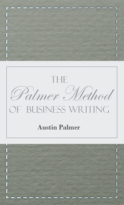 The Palmer Method of Business Writing;A Series of Self-teaching Lessons in Rapid, Plain, Unshaded, Coarse-pen, Muscular Movement Writing for Use in All Schools, Public or Private, Where an Easy and Legible Handwriting is the Object Sought; Also for the... - Palmer, Austin