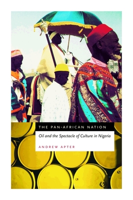 The Pan-African Nation: Oil and the Spectacle of Culture in Nigeria - Apter, Andrew