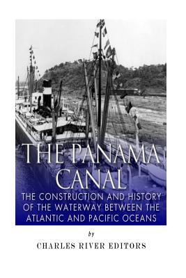 The Panama Canal: The Construction and History of the Waterway Between the Atlantic and Pacific Oceans - Charles River