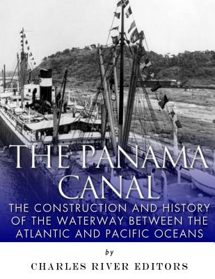 The Panama Canal: The Construction and History of the Waterway Between the Atlantic and Pacific Oceans - Charles River