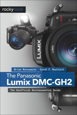 The Panasonic Lumix DMC-Gh2: The Unofficial Quintessential Guide - Matsumoto Ph D, Brian, and Roullard, Carol F