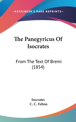 The Panegyricus Of Isocrates: From The Text Of Bremi (1854) - Isocrates, and Felton, C C (Editor)