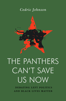 The Panthers Can't Save Us Now: Debating Left Politics and Black Lives Matter - Johnson, Cedric