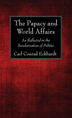 The Papacy and World Affairs - Eckhardt, Carl Conrad