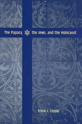 The Papacy, the Jews, and the Holocaust - Coppa, Frank J