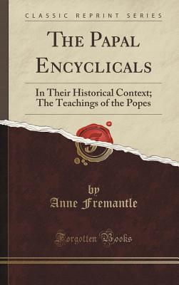 The Papal Encyclicals: In Their Historical Context; The Teachings of the Popes (Classic Reprint) - Fremantle, Anne