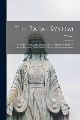 The Papal System: From Its Origin to the Present Time. A Historical Sketch of Every Doctrine, Claim and Practice of the Church of Rome - Cathcart, William 1826-1908