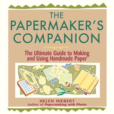 The Papermaker's Companion: The Ultimate Guide to Making and Using Handmade Paper - Hiebert, Helen