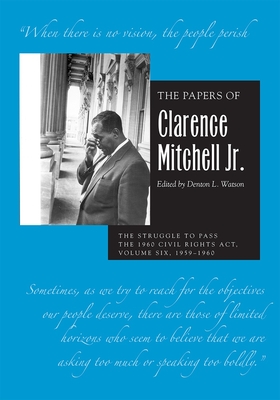 The Papers of Clarence Mitchell Jr., Volume VI: The Struggle to Pass the 1960 Civil Rights Act, 1959-1960 - Mitchell Jr, Clarence, and Watson, Denton L (Editor)