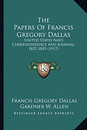 The Papers Of Francis Gregory Dallas: United States Navy, Correspondence And Journal, 1837-1859 (1917) - Dallas, Francis Gregory, and Allen, Gardner W (Editor)