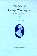 The Papers of George Washington, Revolutionary War Volume 8: January-March 1777