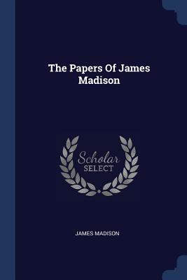 The Papers Of James Madison - Madison, James