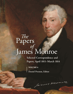 The Papers of James Monroe, Volume 6: Selected Correspondence and Papers, April 1811-March 1814